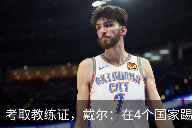 考取教练证，戴尔：在4个国家踢球的经历，有益于我未来教练生涯